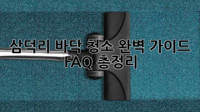 삼덕리 바닥 청소 완벽 가이드✨ FAQ 총정리! 🏡