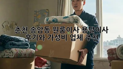 춘천 송암동 원룸이사? 용달이사 후기와 가성비 업체 추천!