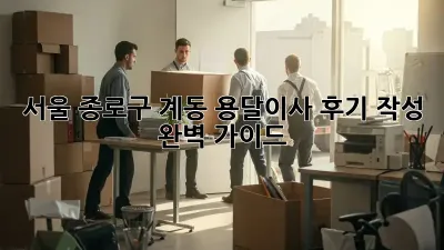 서울 종로구 계동 용달이사 후기 작성 완벽 가이드