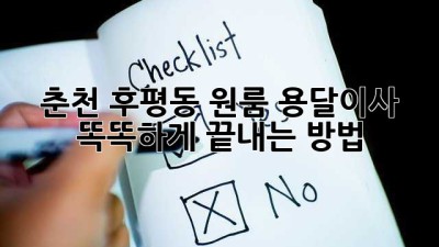 춘천 후평동 원룸 용달이사, 똑똑하게 끝내는 방법!